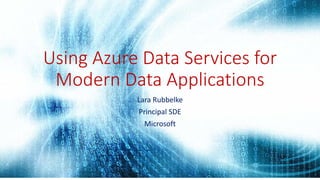 Using Azure Data Services for
Modern Data Applications
Lara Rubbelke
Principal SDE
Microsoft
 
