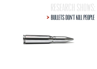 Research shows:
Bullets don’t kill people
 