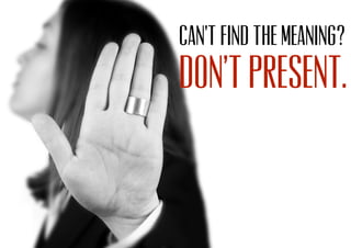 Can’t find the meaning?
Don’t present.
 