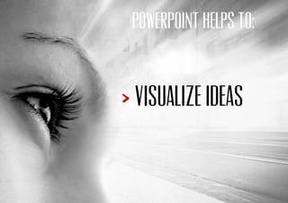 POWERPOINT HELPS TO:
Visualize ideas
 