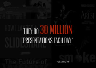 They do
presentations each day*
30 million
*estimate
 