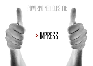 impress
POWERPOINT HELPS TO:
 