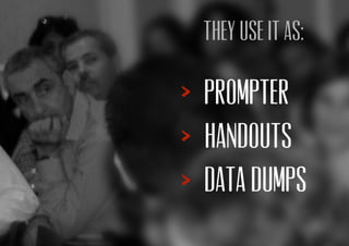 Prompter
Handouts
Data dumps
they use it as:
 