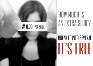 0.00 per Slide
Break it into several
It’s free
How much is
an extra slide?
 