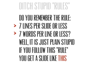 Do you remember the rule:
7 lines per slide or less
7 words per line or less?
Well, it is just plain stupid
If you follow this “rule”
You get a slide like this
Ditch stupid “rules”
 