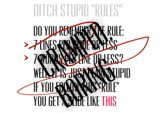 Do you remember the rule:
7 lines per slide or less
7 words per line or less?
Well, it is just plain stupid
If you follow this “rule”
You get a slide like this
cramped.
boring
Ditch stupid “rules”
 