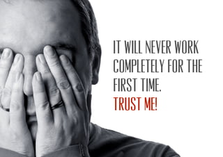 It will never work
completely for the
first time.
Trust me!
 