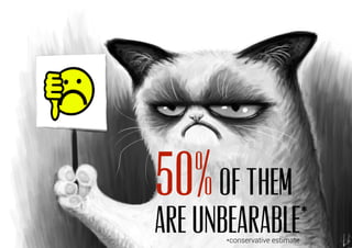 50%of them
are unbearable**conservative estimate
 