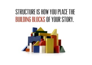 Structure is how you place the
of your story.building blocks
 