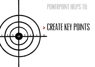 Create key points
POWERPOINT HELPS TO:
 