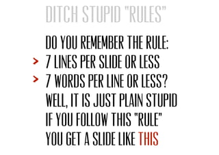 Do you remember the rule:
7 lines per slide or less
7 words per line or less?
Well, it is just plain stupid
If you follow ...