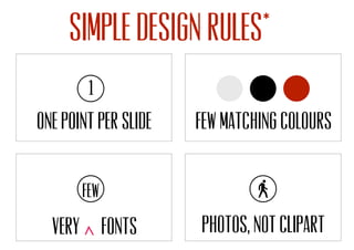 Photos, not clipart
Simple design rules*
One point per slide Few matching colours
Very fonts
1
few
 