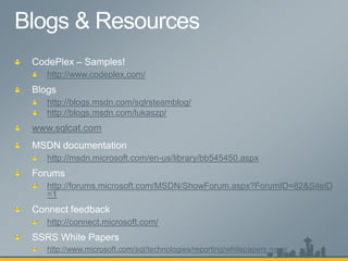 http://www.codeplex.com/


   http://blogs.msdn.com/sqlrsteamblog/
   http://blogs.msdn.com/lukaszp/
www.sqlcat.com


   http://msdn.microsoft.com/en-us/library/bb545450.aspx


   http://forums.microsoft.com/MSDN/ShowForum.aspx?ForumID=82&SiteID
   =1


   http://connect.microsoft.com/


   http://www.microsoft.com/sql/technologies/reporting/whitepapers.mspx
 