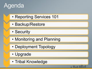 • Reporting Services 101
• Backup/Restore
• Security
• Monitoring and Planning
• Deployment Topology
• Upgrade
• Tribal Knowledge
 