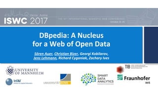 DBpedia: A Nucleus
for a Web of Open Data
Sören Auer, Christian Bizer, Georgi Kobilarov,
Jens Lehmann, Richard Cyganiak, Zachary Ives
September 2017
 