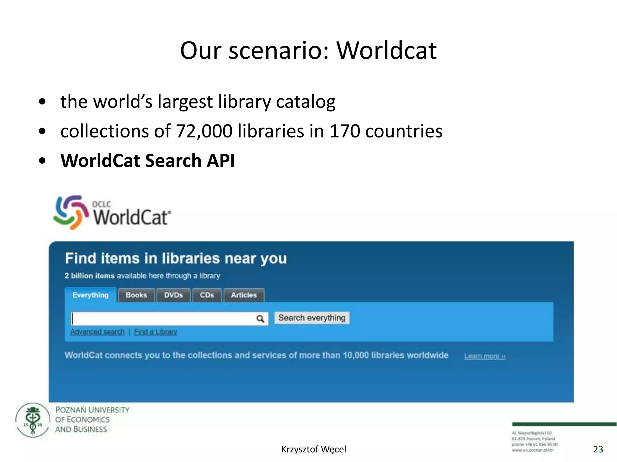 Our scenario: Worldcat
• the world’s largest library catalog
• collections of 72,000 libraries in 170 countries
• WorldCat Search API
23Krzysztof Węcel
 