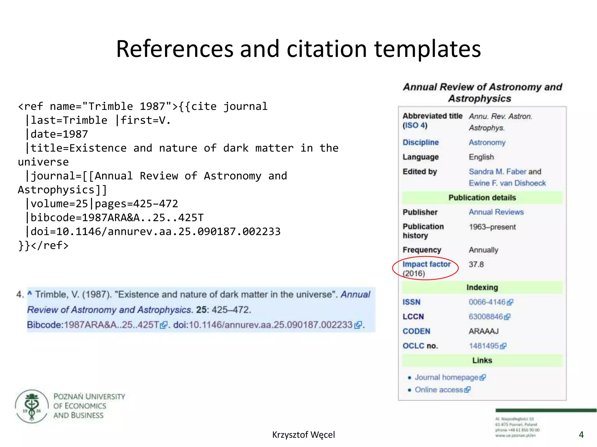 References and citation templates
<ref name="Trimble 1987">{{cite journal
|last=Trimble |first=V.
|date=1987
|title=Existence and nature of dark matter in the
universe
|journal=[[Annual Review of Astronomy and
Astrophysics]]
|volume=25|pages=425–472
|bibcode=1987ARA&A..25..425T
|doi=10.1146/annurev.aa.25.090187.002233
}}</ref>
4Krzysztof Węcel
 