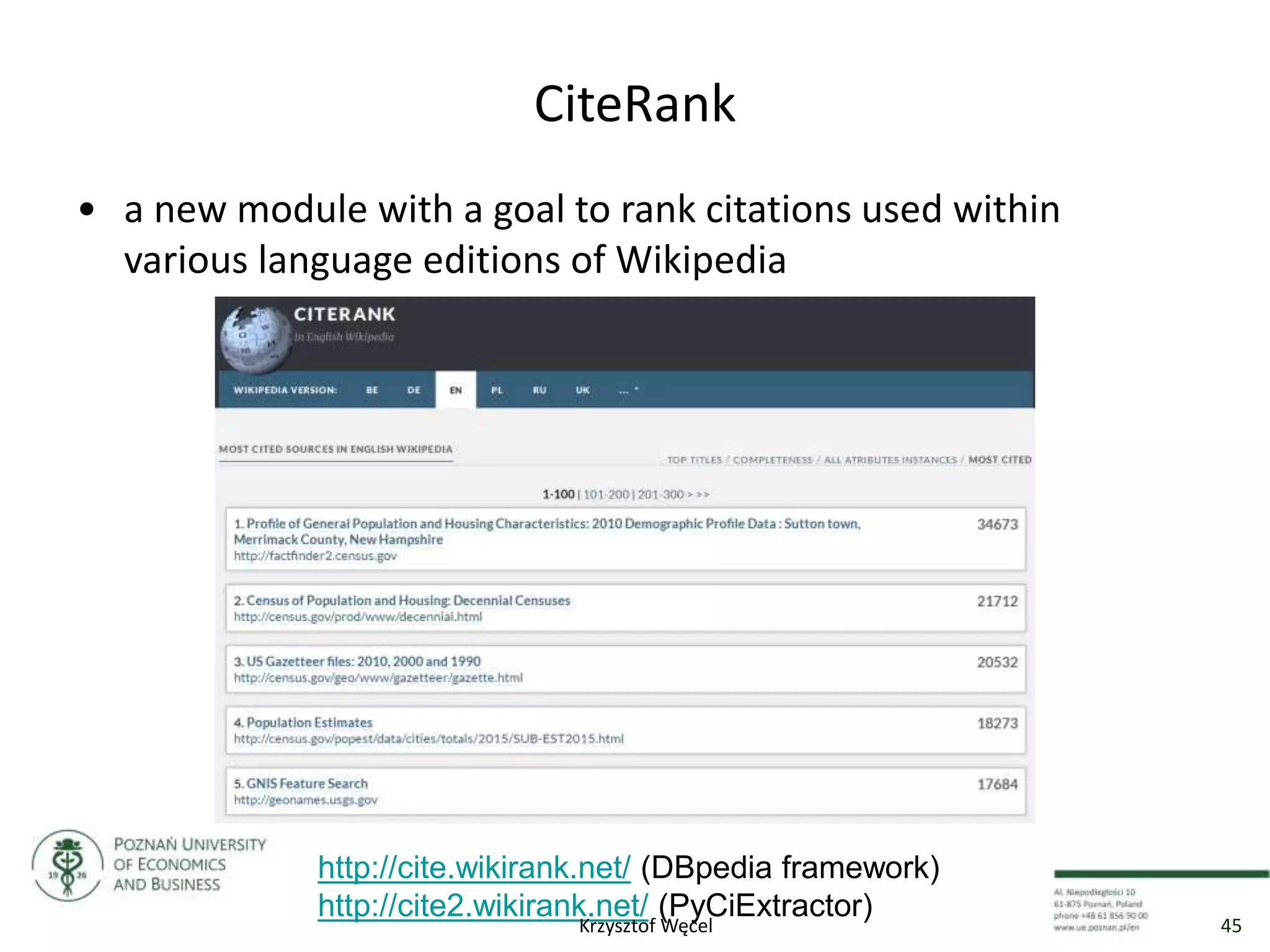 CiteRank
• a new module with a goal to rank citations used within
various language editions of Wikipedia
http://cite.wikirank.net/ (DBpedia framework)
http://cite2.wikirank.net/ (PyCiExtractor)
45Krzysztof Węcel
 