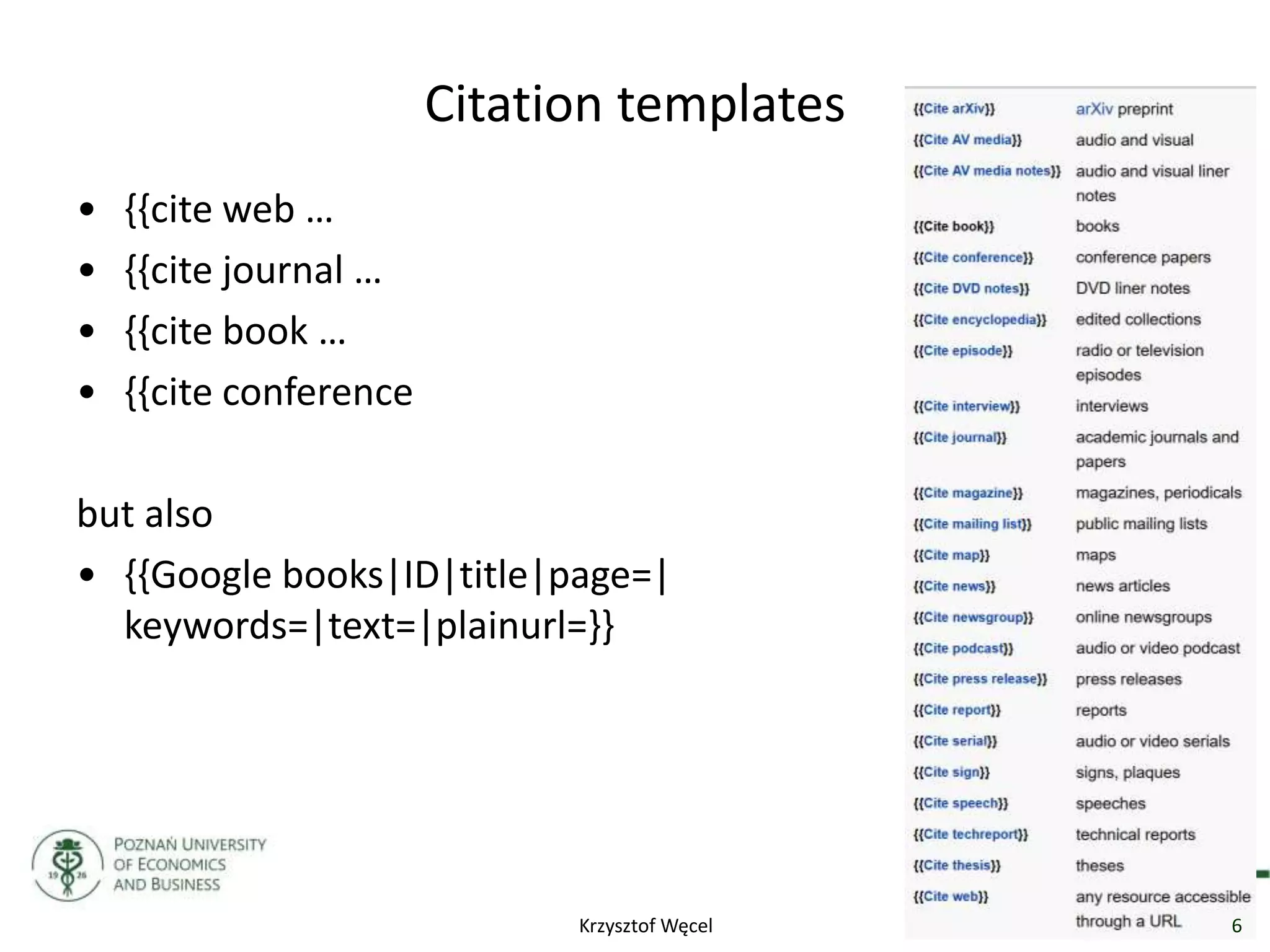 Citation templates
• {{cite web …
• {{cite journal …
• {{cite book …
• {{cite conference
but also
• {{Google books|ID|title|page=|
keywords=|text=|plainurl=}}
6Krzysztof Węcel
 