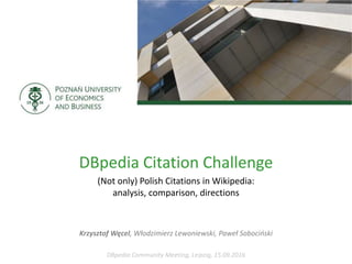 DBpedia Citation Challenge
(Not only) Polish Citations in Wikipedia:
analysis, comparison, directions
Krzysztof Węcel, Włodzimierz Lewoniewski, Paweł Sobociński
DBpedia Community Meeting, Leipzig, 15.09.2016
 