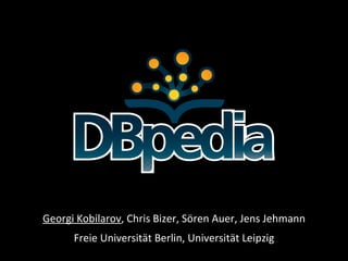 Georgi Kobilarov , Chris Bizer, Sören Auer, Jens Jehmann Freie Universität Berlin, Universität Leipzig 