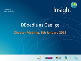 DBpedia	
  as	
  Gaeilge	
  
Chapter	
  Mee*ng,	
  9th	
  January	
  2015	
  
 