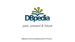 past, present & future
DBpedia Community Meeting 25.06.15 Poznan
 