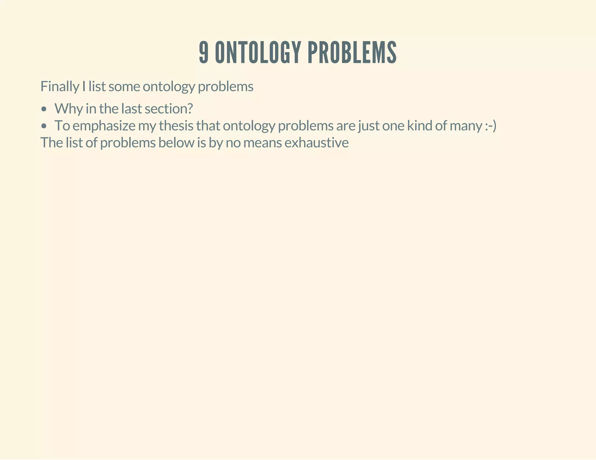 9 ONTOLOGY PROBLEMS
Finally I list some ontology problems
Why in the last section?
To emphasize my thesis that ontology problems are just one kind of many :-)
The list of problems below is by no means exhaustive
 