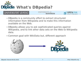 DBpedia Tutorial 09.02.2015 http://dbpedia.org8
What's DBpedia?
– DBpedia is a community effort to extract structured
info...