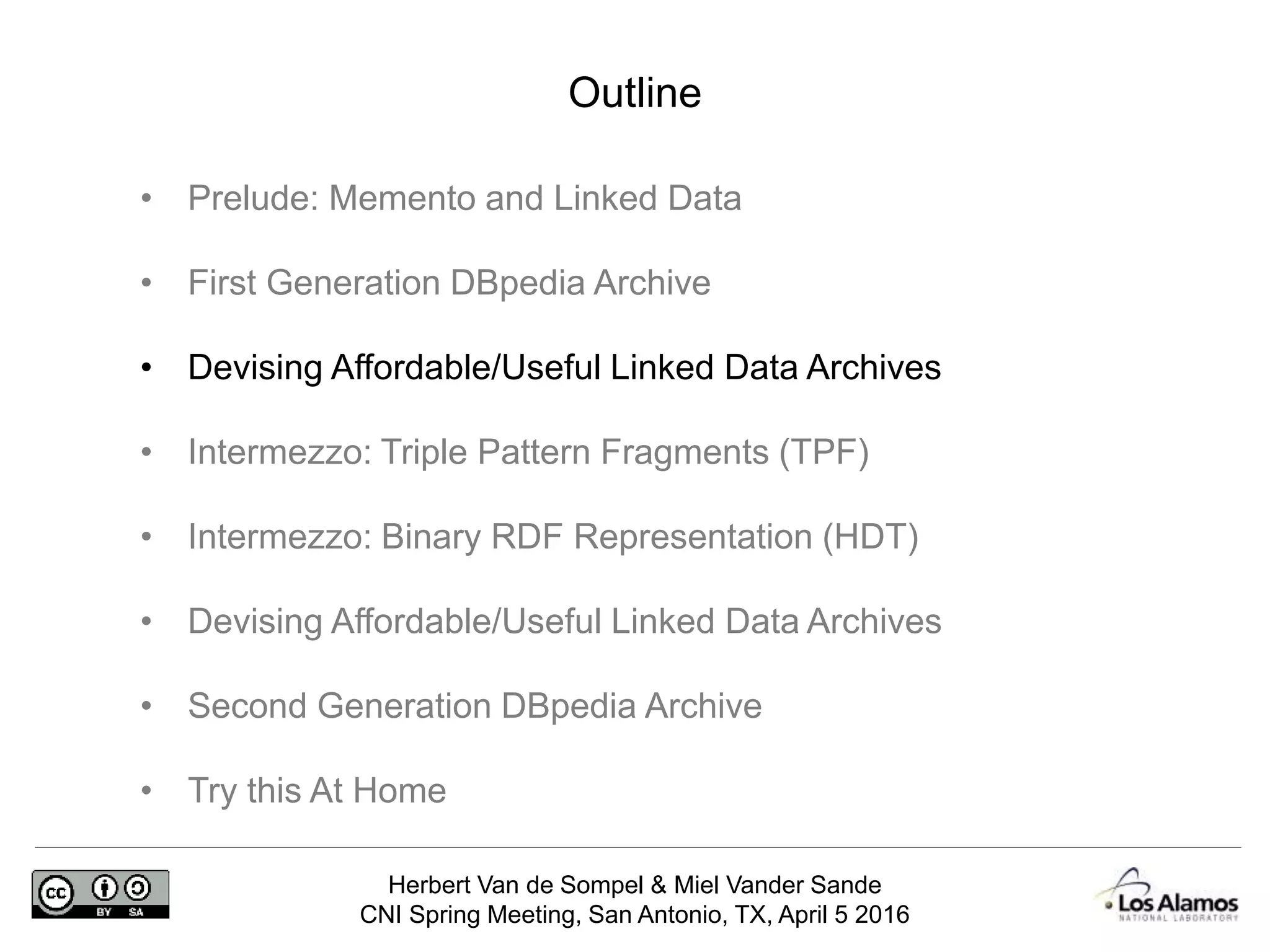 Herbert Van de Sompel & Miel Vander Sande
CNI Spring Meeting, San Antonio, TX, April 5 2016
Outline
• Prelude: Memento and Linked Data
• First Generation DBpedia Archive
• Devising Affordable/Useful Linked Data Archives
• Intermezzo: Triple Pattern Fragments (TPF)
• Intermezzo: Binary RDF Representation (HDT)
• Devising Affordable/Useful Linked Data Archives
• Second Generation DBpedia Archive
• Try this At Home
 