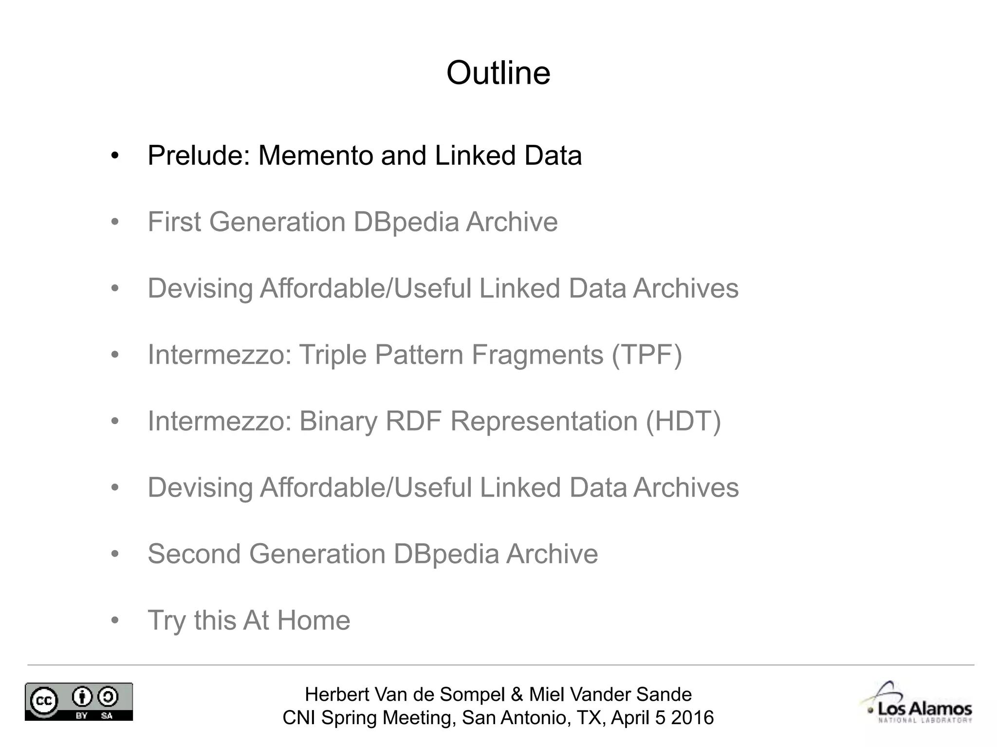 Herbert Van de Sompel & Miel Vander Sande
CNI Spring Meeting, San Antonio, TX, April 5 2016
Outline
• Prelude: Memento and Linked Data
• First Generation DBpedia Archive
• Devising Affordable/Useful Linked Data Archives
• Intermezzo: Triple Pattern Fragments (TPF)
• Intermezzo: Binary RDF Representation (HDT)
• Devising Affordable/Useful Linked Data Archives
• Second Generation DBpedia Archive
• Try this At Home
 