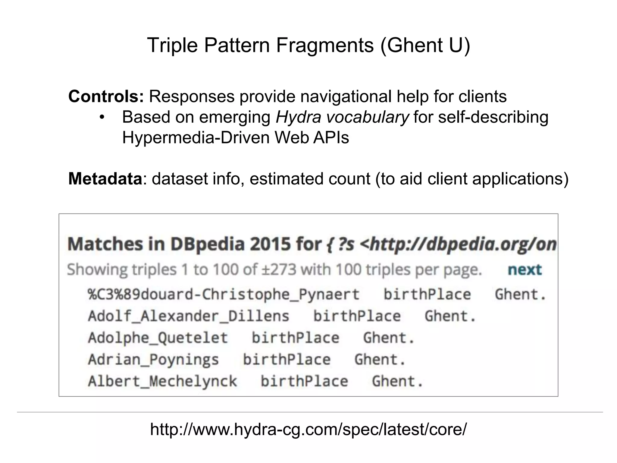 Herbert Van de Sompel & Miel Vander Sande
CNI Spring Meeting, San Antonio, TX, April 5 2016
Triple Pattern Fragments (Ghent U)
Controls: Responses provide navigational help for clients
• Based on emerging Hydra vocabulary for self-describing
Hypermedia-Driven Web APIs
Metadata: dataset info, estimated count (to aid client applications)
http://www.hydra-cg.com/spec/latest/core/
 