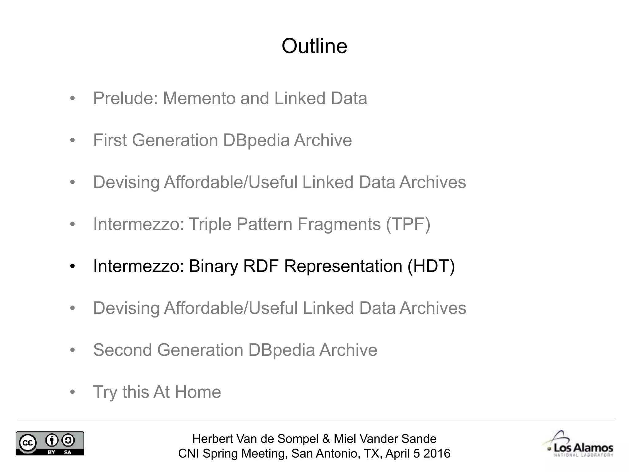 Herbert Van de Sompel & Miel Vander Sande
CNI Spring Meeting, San Antonio, TX, April 5 2016
Outline
• Prelude: Memento and Linked Data
• First Generation DBpedia Archive
• Devising Affordable/Useful Linked Data Archives
• Intermezzo: Triple Pattern Fragments (TPF)
• Intermezzo: Binary RDF Representation (HDT)
• Devising Affordable/Useful Linked Data Archives
• Second Generation DBpedia Archive
• Try this At Home
 