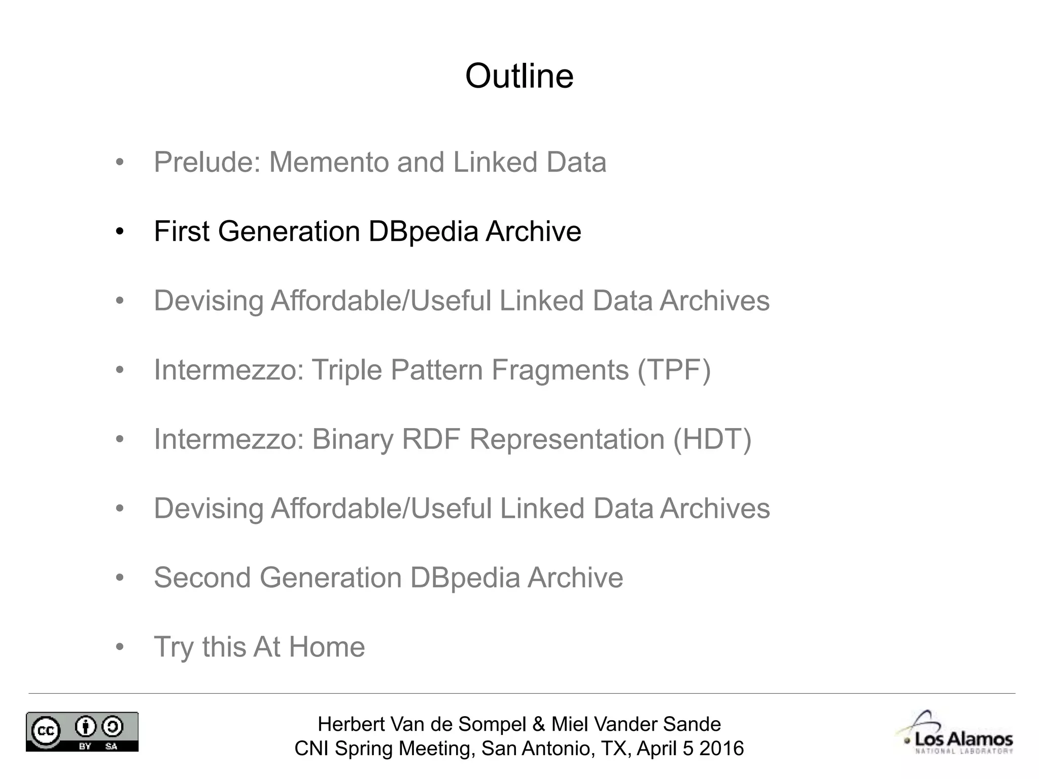Herbert Van de Sompel & Miel Vander Sande
CNI Spring Meeting, San Antonio, TX, April 5 2016
Outline
• Prelude: Memento and Linked Data
• First Generation DBpedia Archive
• Devising Affordable/Useful Linked Data Archives
• Intermezzo: Triple Pattern Fragments (TPF)
• Intermezzo: Binary RDF Representation (HDT)
• Devising Affordable/Useful Linked Data Archives
• Second Generation DBpedia Archive
• Try this At Home
 