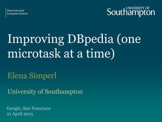 Improving DBpedia (one
microtask at a time)
Elena Simperl
University of Southampton
Google, San Francisco
21 April 2015
 