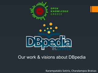 Our work & visions about DBpedia
Karampatakis Sotiris, Charalampos Bratsas
 