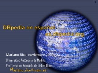 1




Mariano Rico, noviembre 2012.
Universidad Autónoma de Madrid
Red Temática Española de Linked Data
  Mariano.rico@uam.es
 