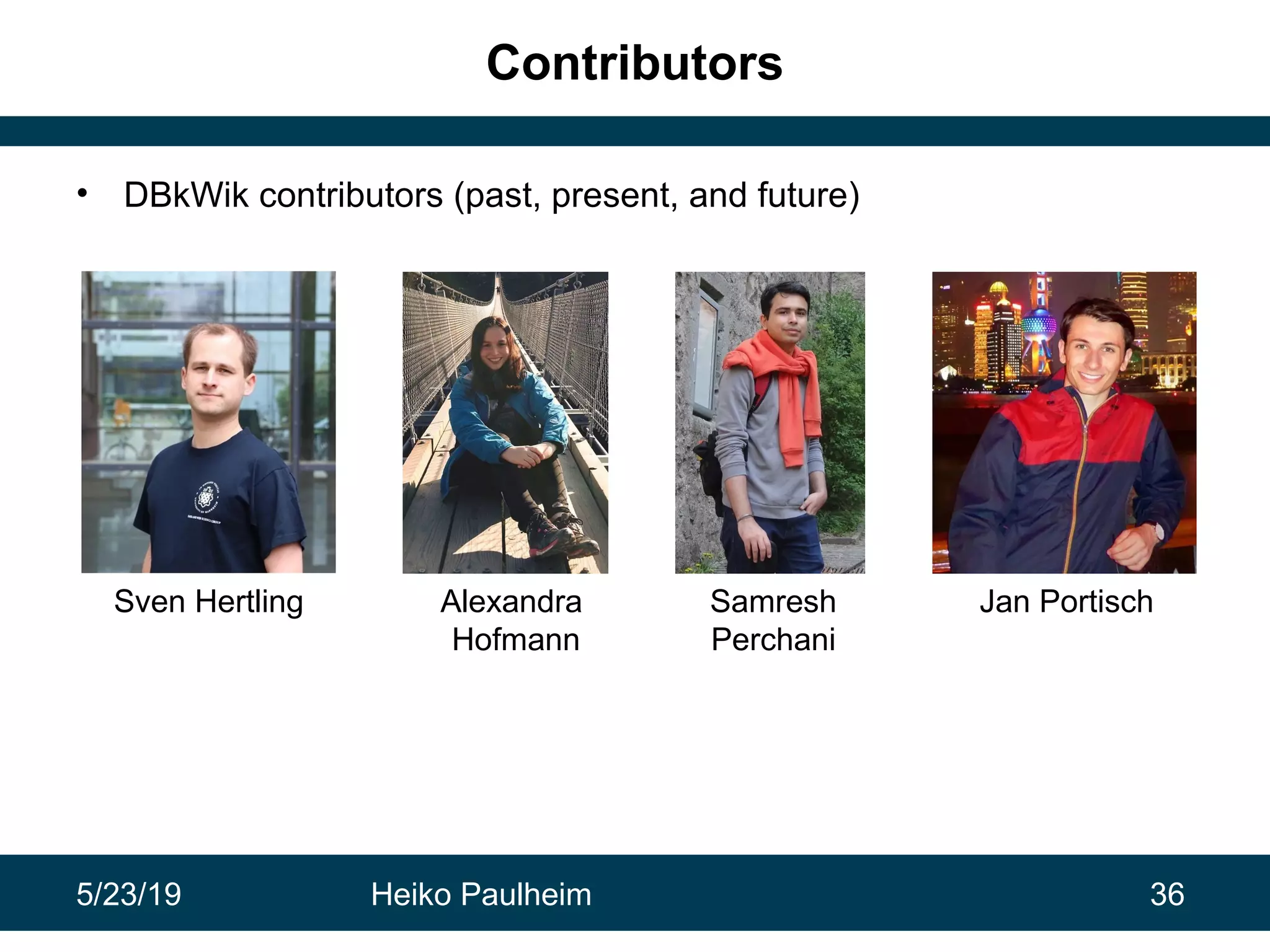 5/23/19 Heiko Paulheim 36
Contributors
• DBkWik contributors (past, present, and future)
Sven Hertling Alexandra
Hofmann
Samresh
Perchani
Jan Portisch
 