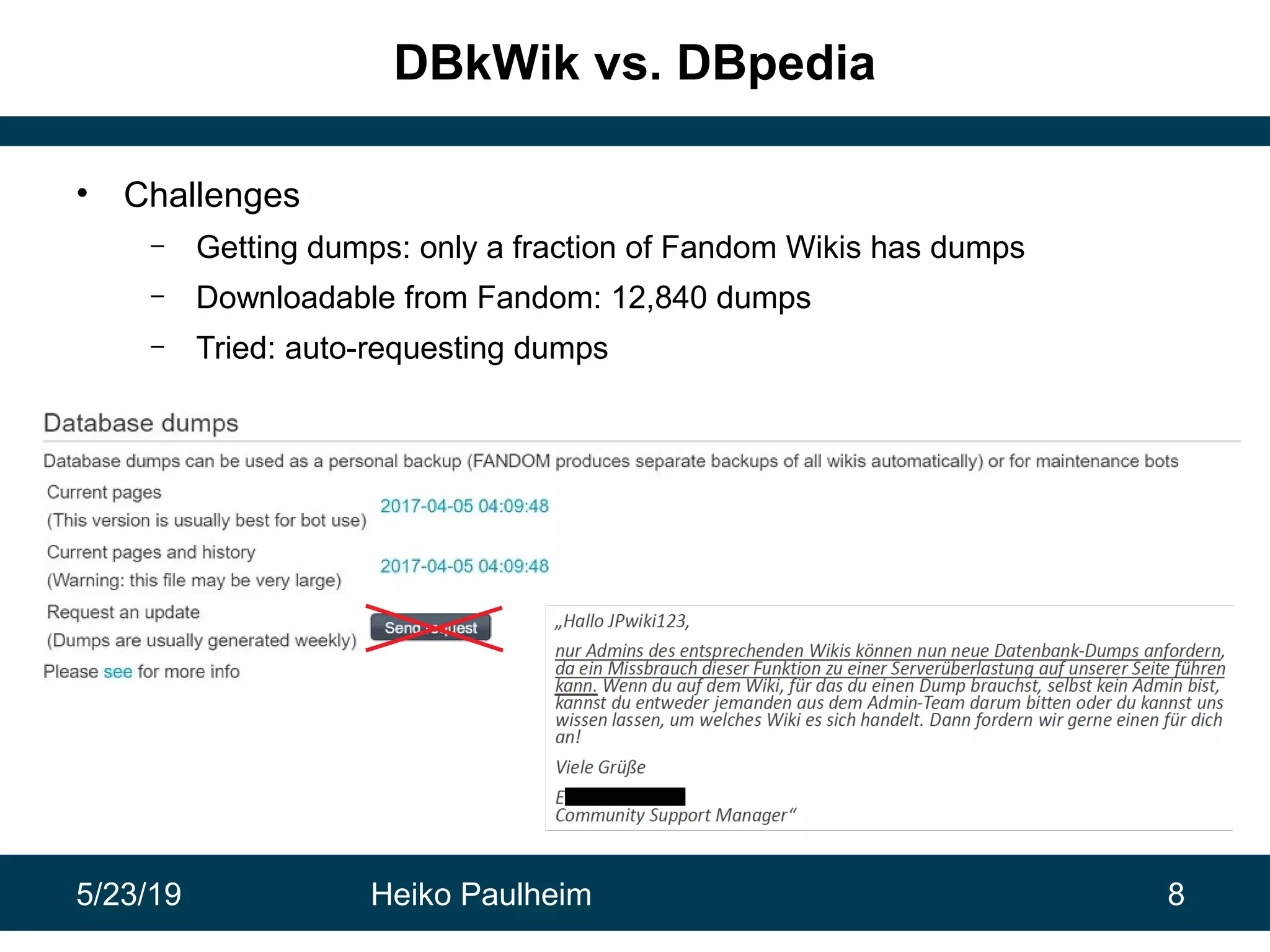 5/23/19 Heiko Paulheim 8
DBkWik vs. DBpedia
• Challenges
– Getting dumps: only a fraction of Fandom Wikis has dumps
– Downloadable from Fandom: 12,840 dumps
– Tried: auto-requesting dumps
 