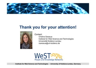 Thank you for your attention! 
Contact: 
Cristina Sarasua 
Institute for Web Science and Technologies 
Universität Koblenz-Landau 
csarasua@uni-koblenz.de 
Cristina Sarasua Data Interlinking together with Institute for Web Science and Technologies · Un Civroewrds i Wtyo orkfe Krsoblenz-Landau, Germany 28 
 