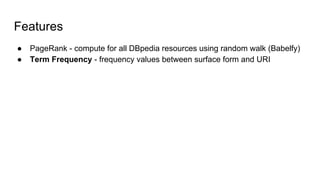 Features
● PageRank - compute for all DBpedia resources using random walk (Babelfy)
● Term Frequency - frequency values between surface form and URI
 