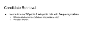 Candidate Retrieval
● Lucene index of DBpedia & Wikipedia data with Frequency values
○ DBpedia label properties (rdfs:label, dbo:firstName, etc.)
○ Wikipedia anchors
 