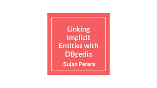 Linking
Implicit
Entities with
DBpedia
Sujan Perera
 