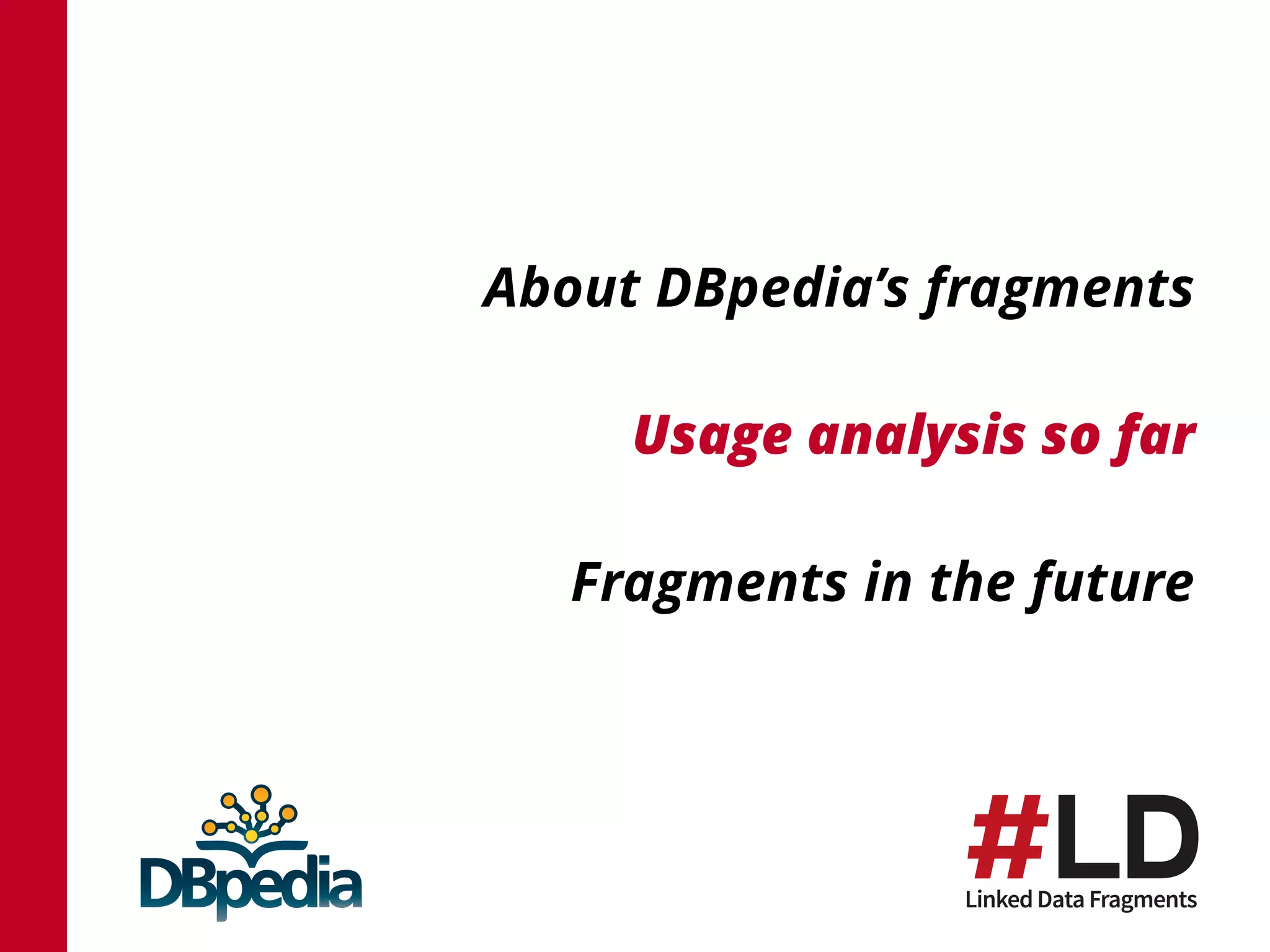 About DBpedia’s fragments
Usage analysis so far
Fragments in the future
 