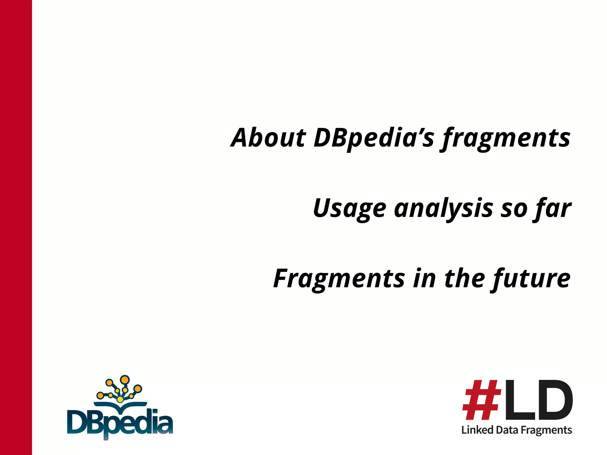 About DBpedia’s fragments
Usage analysis so far
Fragments in the future
 