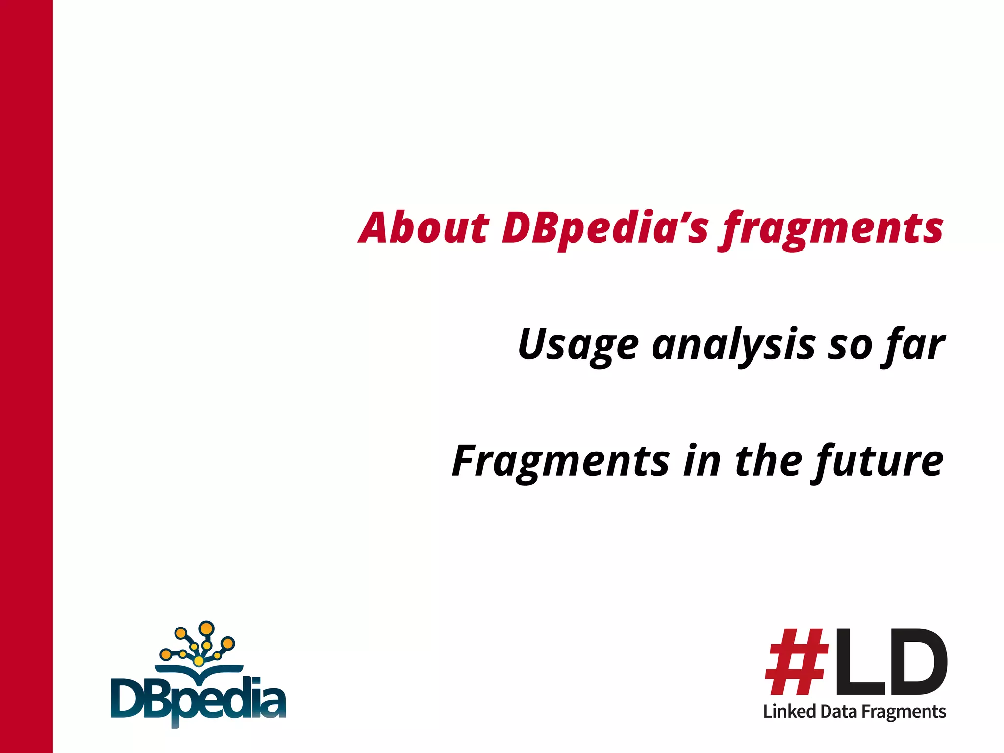 About DBpedia’s fragments
Usage analysis so far
Fragments in the future
 