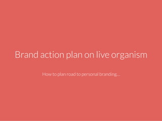 Brand action plan on live organism 
Market-box.pl 
How to plan road to personal branding… 
 