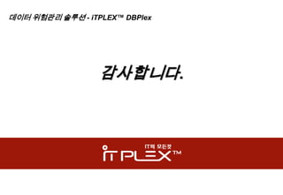 데이터 위험관리 솔루션 - iTPLEX™ DBPlex




                  감사합니다.
 