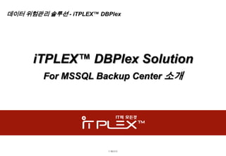 데이터 위험관리 솔루션 - iTPLEX™ DBPlex




      iTPLEX™ DBPlex Solution
         For MSSQL Backup Center 소개




                         7 페이지
 