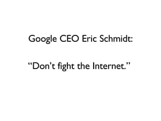 Google CEO Eric Schmidt: “ Don’t fight the Internet.” 